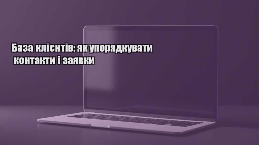 baza kliyentiv yak uporyadkuvaty kontakty i zayavky