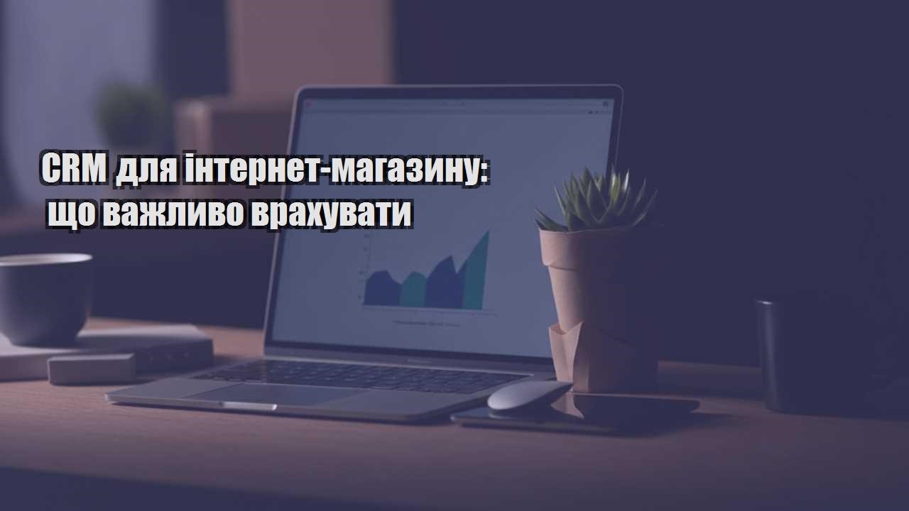 crm dlya internet magazynu shho vazhlyvo vrahuvaty