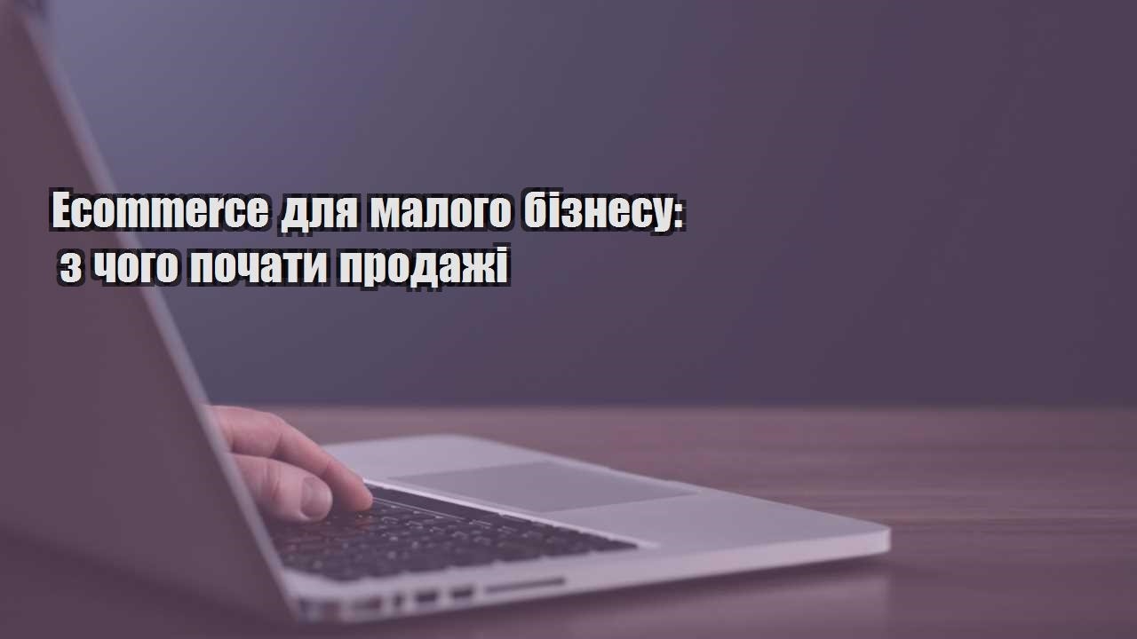 ecommerce dlya malogo biznesu z chogo pochaty prodazhi