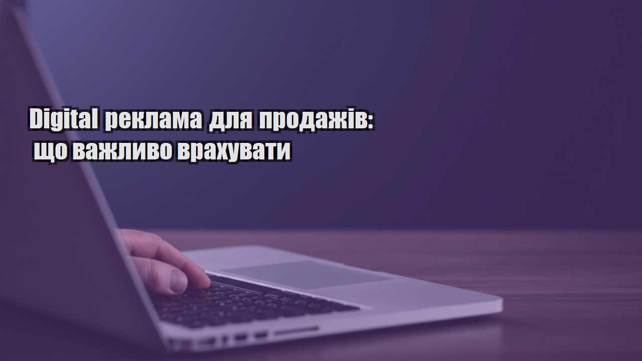 digital reklama dlya prodazhiv shho vazhlyvo vrahuvaty
