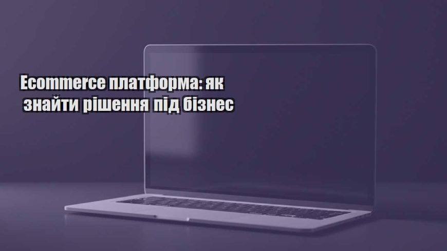 ecommerce platforma yak znajty rishennya pid biznes