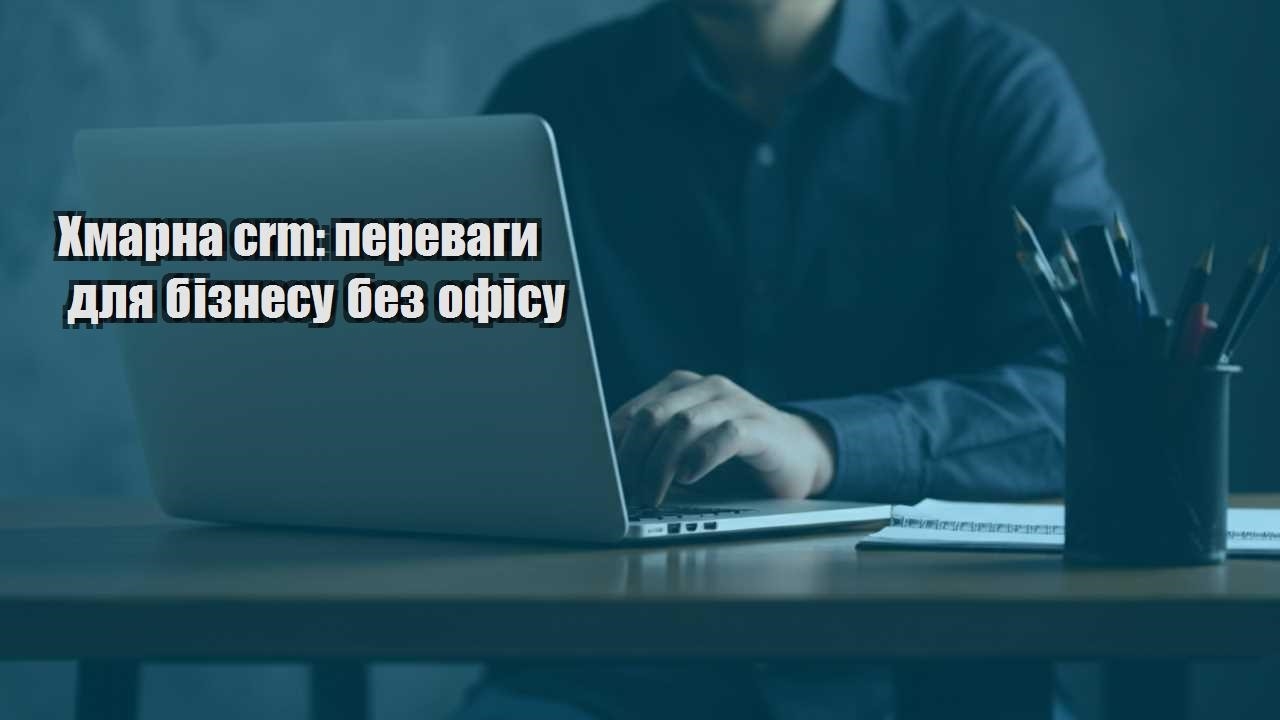 hmarna crm perevagy dlya biznesu bez ofisu