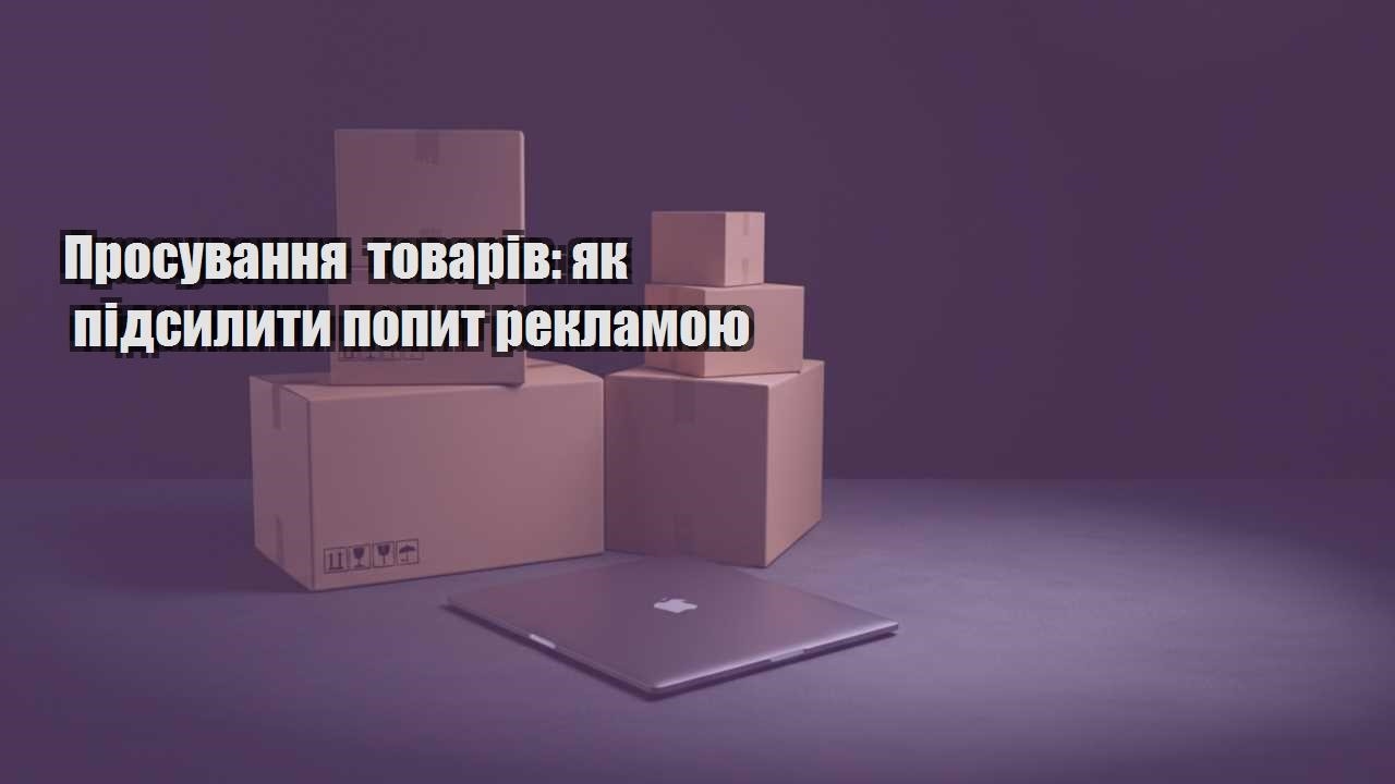 prosuvannya tovariv yak pidsylyty popyt reklamoyu