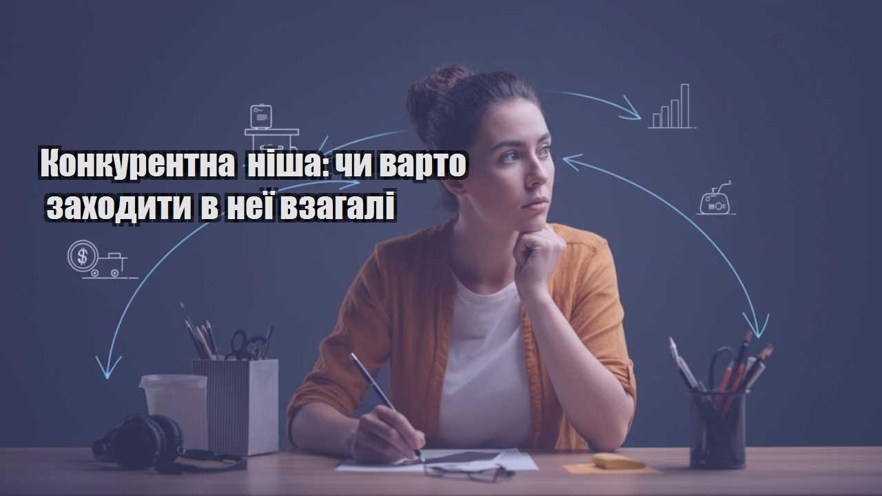 konkurentna nisha chy varto zahodyty v neyi vzagali