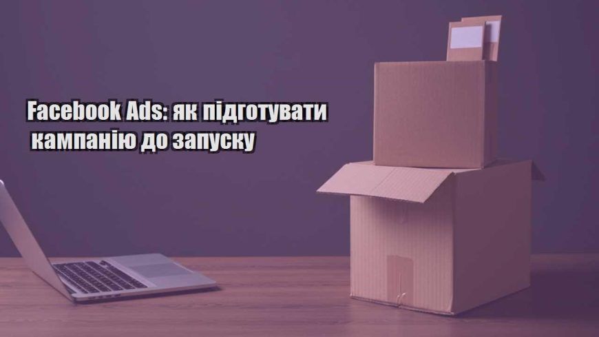 facebook ads yak pidgotuvaty kampaniyu do zapusku