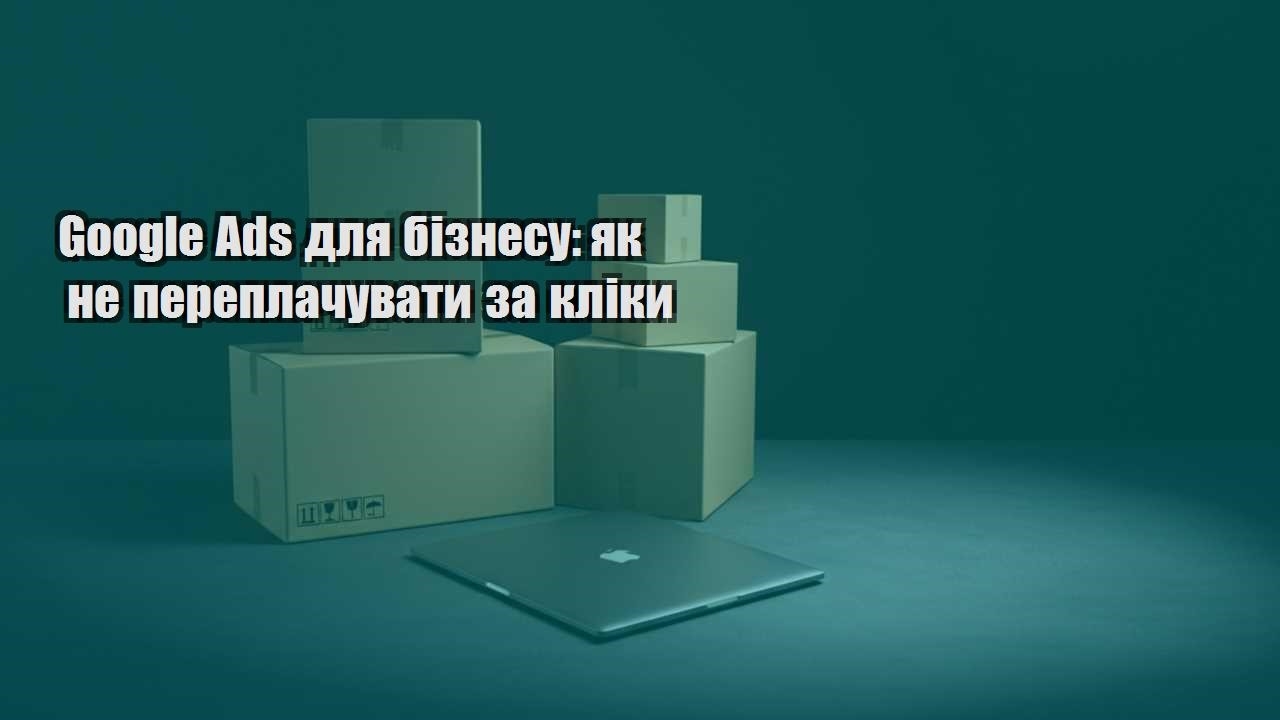 google ads dlya biznesu yak ne pereplachuvaty za kliky