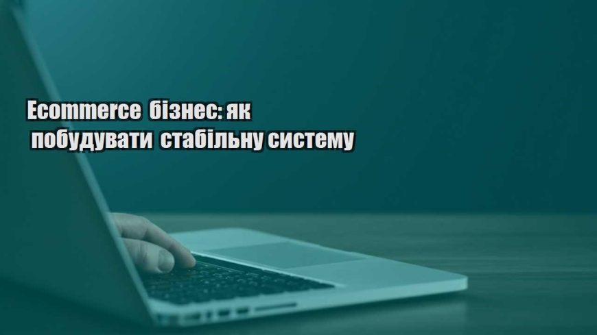 ecommerce biznes yak pobuduvaty stabilnu systemu