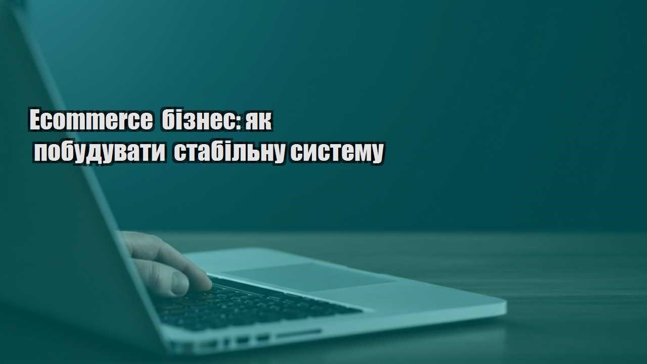 ecommerce biznes yak pobuduvaty stabilnu systemu