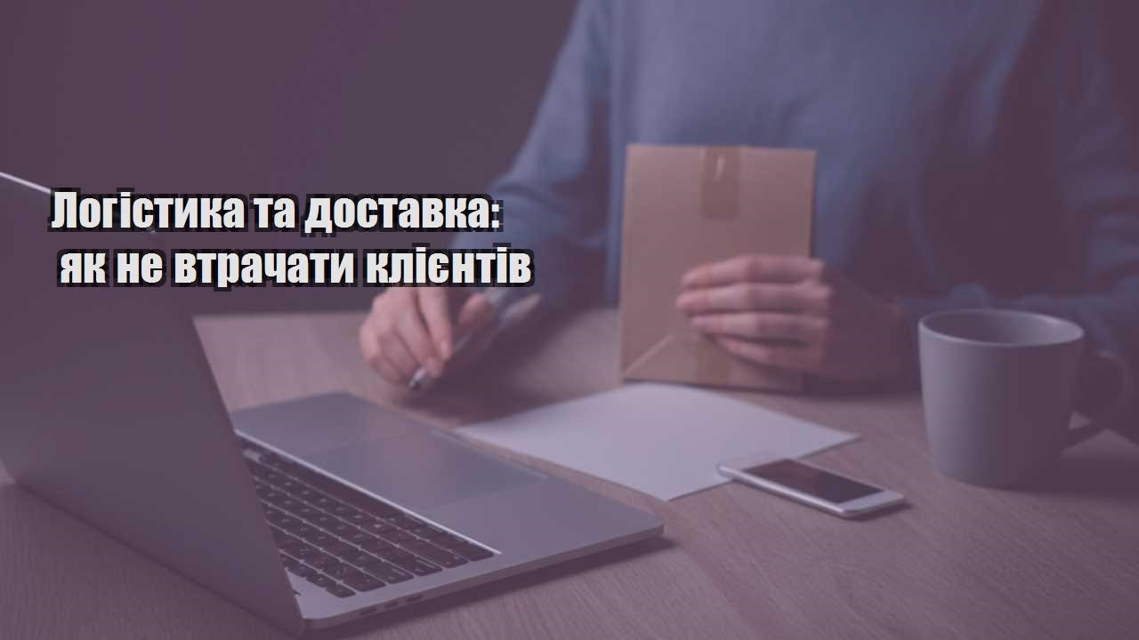 logistyka ta dostavka yak ne vtrachaty kliyentiv